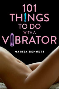 Title: 101 Things to Do with a Vibrator, Author: Marisa Bennett