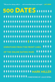 Title: 500 Dates: Dispatches from the Front Lines of the Online Dating Wars, Author: Mark Miller