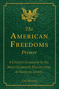 Title: The American Freedoms Primer: A Citizen's Guidebook to the Most Celebrated Declarations of American Liberty, Author: Les Adams