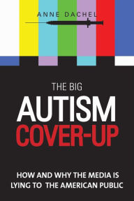 Title: The Big Autism Cover-Up: How and Why the Media Is Lying to the American Public, Author: Anne Dachel