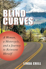 Title: Blind Curves: A Woman, a Motorcycle, and a Journey to Reinvent Herself, Author: Linda Crill