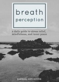 Title: Breath Perception: A Daily Guide to Stress Relief, Mindfulness, and Inner Peace, Author: Barbara Ann Kipfer