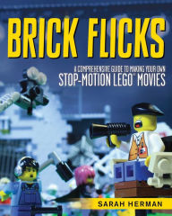 Title: Brick Flicks: A Comprehensive Guide to Making Your Own Stop-Motion LEGO Movies, Author: Sarah Herman