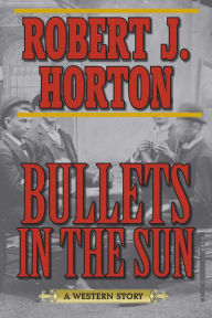 Title: Bullets in the Sun: A Western Story, Author: Robert J. Horton