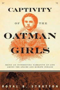 Title: Captivity of the Oatman Girls: Being an Interesting Narrative of Life among the Apache and Mohave Indians, Author: Royal B. Stratton