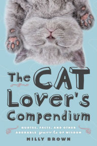 Title: The Cat Lover's Compendium: Quotes, Facts, and Other Adorable Purr-ls of Wisdom, Author: Milly Brown