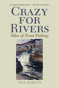 Title: Crazy for Rivers: Tales of Trout Fishing, Author: Bill Barich