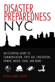 Title: Disaster Preparedness NYC: An Essential Guide to Communication, First Aid, Evacuation, Power, Water, Food, and More before and after the Worst Happens, Author: Olivia Maria Jovine