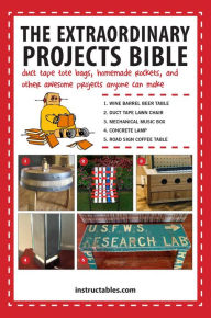 Title: The Extraordinary Projects Bible: Duct Tape Tote Bags, Homemade Rockets, and Other Awesome Projects Anyone Can Make, Author: Instructables.com