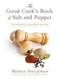 Title: The Good Cook's Book of Salt and Pepper: Achieving Seasoned Delight, with more than 150 recipes, Author: Michele Anna Jordan