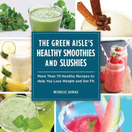 Title: The Green Aisle's Healthy Smoothies and Slushies: More Than Seventy-Five Healthy Recipes to Help You Lose Weight and Get Fit, Author: Michelle Savage