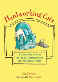 Title: Hardworking Cats: A Humorous Look at the Feline Contribution to Our Workaday World, Author: Lisa Kerber