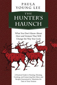 Title: The Hunter's Haunch: What You Don?t Know About Deer and Venison That Will Change the Way You Cook, Author: Paula Young Lee