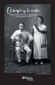 Title: El dragon y la ceiba. Chinos en el pais de los mayas. Siglos XIX a XX, Author: Luis Alfonso Ramirez Carrillo