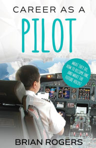 Title: Career As A Pilot: What They Do, How to Become One, and What the Future Holds!, Author: Rogers Brian