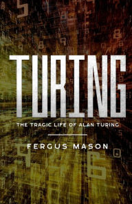 Title: Turing: The Tragic Life of Alan Turing, Author: Fergus Mason