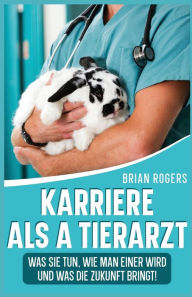 Title: Karriere Als a Tierarzt: Was Sie Tun, Wie Man Einer Wird Und Was Die Zukunft Bringt!, Author: Brian Rogers