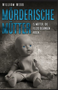 Title: Mörderische Mütter: 15 Mütter, die Filizid begangen haben, Author: William Webb