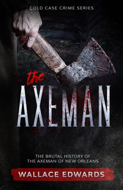 The Axeman: The Brutal History of the Axeman of New Orleans by Wallace ...