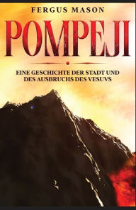 Title: Pompeji: Eine Geschichte der Stadt und des Ausbruchs des Vesuvs, Author: Fergus Mason