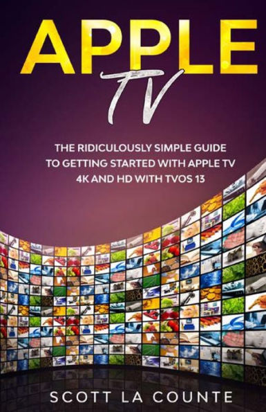 Apple TV: A Ridiculously Simple Guide to Getting Started with Apple TV 4K and HD with TVOS 13