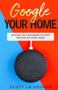 Title: Google Your Home: Setting Up a Network of Nest Devices In Your Home, Author: Scott La Counte