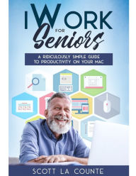 Title: iWork For Seniors: A Ridiculously Simple Guide To Productivity On Your Mac, Author: Scott La Counte