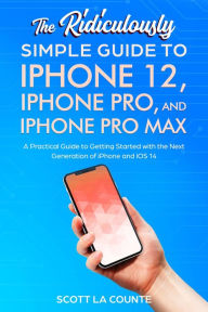 Title: The Ridiculously Simple Guide To iPhone 12, iPhone Pro, and iPhone Pro Max: A Practical Guide To Getting Started With the Next Generation of iPhone and iOS 14, Author: Scott La Counte