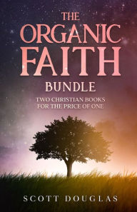 Title: The Organic Faith Bundle: Two Christian Books For the Price of One, Author: Scott Douglas