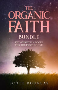 Title: The Organic Faith Bundle: Two Christian Books For the Price of One, Author: Scott Douglas