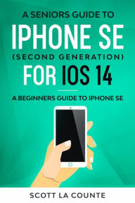 Title: A Seniors Guide To iPhone SE (Second Generation) For iOS 14: A Beginners Guide To iPhone SE, Author: Scott La Counte