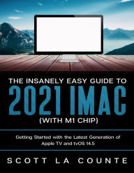 Title: The Insanely Easy Guide to the 2021 iMac (with M1 Chip): Getting Started with the Latest Generation of iMac and Big Sur OS, Author: Scott La Counte