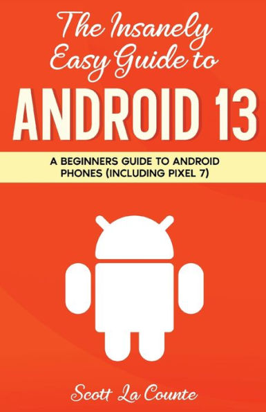 The Insanely Easy Guide to Android 13: A Beginner's Guide to Android Phones (Including Pixel 7)