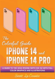 Title: The Colorful Guide to the iPhone 14 and iPhone 14 Pro: A Guide to the 2022 iPhone (with iOS 16) with Full Graphics and Illustrations, Author: Scott La Counte