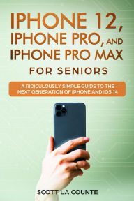 Title: iPhone 12, iPhone Pro, and iPhone Pro Max For Senirs: A Ridiculously Simple Guide to the Next Generation of iPhone and iOS 14, Author: Scott La Counte