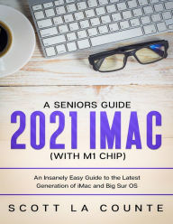Title: A Seniors Guide to the 2021 iMac (with M1 Chip): An Insanely Easy Guide to the Latest Generation of iMac and Big Sur OS, Author: Scott La Counte