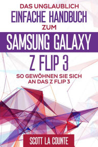 Title: Das Unglaublich Einfache Handbuch Zum Samsung Galaxy Z Flip3: So Gewöhnen Sie Sich and Das Z Flip3, Author: Scott La Counte