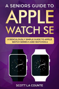 Title: A Seniors Guide To Apple Watch SE: A Ridiculously Simple Guide To Apple Watch SE and WatchOS 7, Author: Scott La Counte