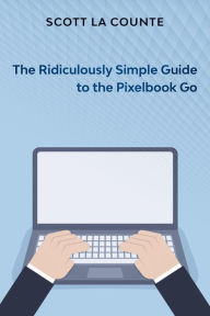 Title: The Ridiculously Simple Guide to Pixel Go, Pixelbook, and Pixel Slate: Getting Started With Chrome OS, Author: Scott La Counte