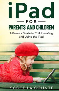 Title: iPad For Parents and Children: A Parent's Guide to Using and Childproofing the iPad, Author: Scott La Counte