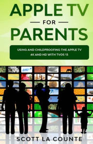 Title: Apple TV For Parents: Using and Childproofing the Apple TV 4K and HD With tvOS 13, Author: Scott La Counte