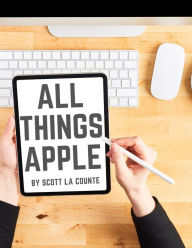 Title: All Things Apple: A Practical Guide to Getting Started With Apple, Author: Scott La Counte
