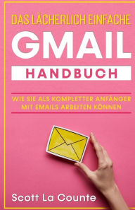 Title: Das lächerlich einfache Gmail Handbuch: Wie Sie Als Kompletter Anfänger Mit Emails Arbeiten Können, Author: Scott La Counte