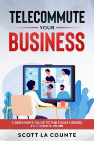 Title: Telecommute Your Business: A Beginners Guide to the Tools Needed for Remote Work, Author: Scott La Counte