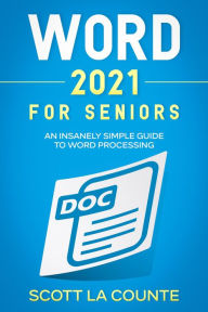 Title: Word 2021 For Seniors: An Insanely Simple Guide to Word Processing, Author: Scott La Counte