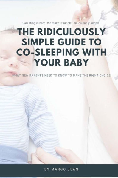 The Ridiculously Simple Guide to Co-Sleeping With Your Baby: What New Parents Need to Know to Make the Right Choice