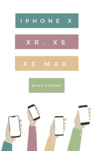 Title: The Ridiculously Simple Guide to iPhone X, XR, XS, and XS Max: A Practical Guide to Getting Started with the Next Generation of iPhone and iOS 12, Author: Brian Norman