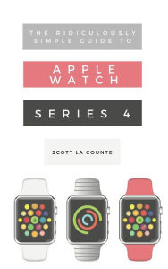 Title: The Ridiculously Simple Guide to Apple Watch Series 4: A Practical Guide to Getting Started with Apple Watch Series 4 and WatchOS 6, Author: Scott La Counte