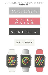 Title: The Ridiculously Simple Guide to Apple Watch Series 4: A Practical Guide to Getting Started with Apple Watch Series 4 and WatchOS 6, Author: Scott La Counte