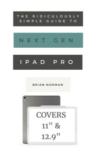 Title: The Ridiculously Simple Guide to the Next Generation iPad Pro: A Practical Guide to Getting Started with the New 11